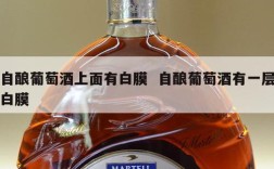 自酿葡萄酒上面有白膜  自酿葡萄酒有一层白膜