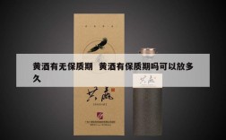黄酒有无保质期  黄酒有保质期吗可以放多久