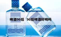 啤酒90后  90后啤酒好喝吗