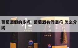 葡萄酒假的多吗  葡萄酒有假酒吗 怎么分辨