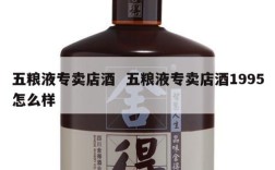 五粮液专卖店酒  五粮液专卖店酒1995怎么样