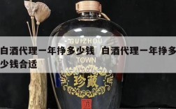 白酒代理一年挣多少钱  白酒代理一年挣多少钱合适