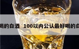 好喝的白酒  100以内公认最好喝的白酒