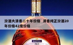 汾酒大清香二十年价格  清香纯正汾酒20年价格42度价格