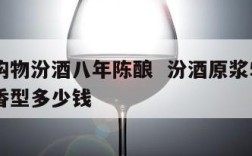 网上购物汾酒八年陈酿  汾酒原浆53度8年清香型多少钱