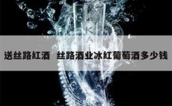 送丝路红酒  丝路酒业冰红葡萄酒多少钱