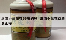汾酒小兰花有66度的吗  汾酒小兰花口感怎么样