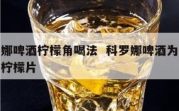 科罗娜啤酒柠檬角喝法  科罗娜啤酒为什么要加柠檬片