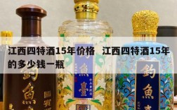 江西四特酒15年价格  江西四特酒15年的多少钱一瓶