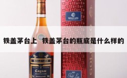铁盖茅台上  铁盖茅台的瓶底是什么样的