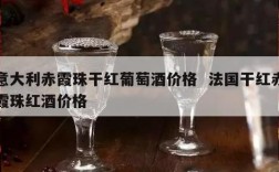 意大利赤霞珠干红葡萄酒价格  法国干红赤霞珠红酒价格