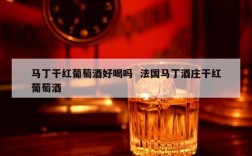 马丁干红葡萄酒好喝吗  法国马丁酒庄干红葡萄酒