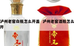 泸州老窖白瓶怎么开盖  泸州老窖酒瓶怎么开