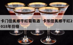 卡门佳美娜干红葡萄酒  卡乐佳美娜干红2018年价格