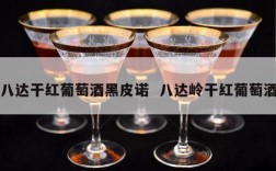 八达干红葡萄酒黑皮诺  八达岭干红葡萄酒