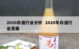 2016白酒行业分析  2020年白酒行业发展