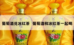葡萄酒兑冰红茶  葡萄酒和冰红茶一起喝