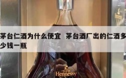 茅台仁酒为什么便宜  茅台酒厂出的仁酒多少钱一瓶