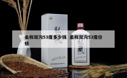 柔和双沟53度多少钱  柔和双沟53度价格