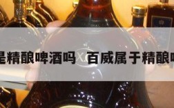 百威是精酿啤酒吗  百威属于精酿啤酒吗