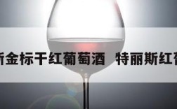 特里斯金标干红葡萄酒  特丽斯红葡萄酒