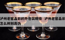 泸州老窖晶彩的外包装规格  泸州老窖晶彩怎么辨别真伪