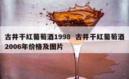 古井干红葡萄酒1998  古井干红葡萄酒2006年价格及图片