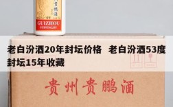 老白汾酒20年封坛价格  老白汾酒53度封坛15年收藏