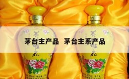 茅台主产品  茅台主系产品