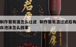 制作葡萄酒怎么过滤  制作葡萄酒过滤后有白泡沫怎么回事
