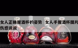 女人正确握酒杯的姿势  女人手握酒杯图片伤感说说