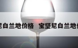 宝坚尼白兰地价格  宝坚尼白兰地价格表