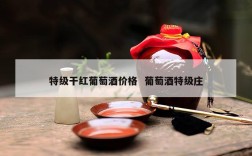 特级干红葡萄酒价格  葡萄酒特级庄