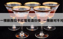 一棵藤西拉干红葡萄酒价格  一棵藤对不对
