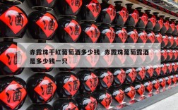 赤露珠干红葡萄酒多少钱  赤霞珠葡萄露酒是多少钱一只