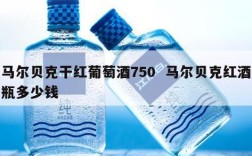 马尔贝克干红葡萄酒750  马尔贝克红酒瓶多少钱