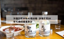 汾酒兰花20年42度价格  汾酒兰花20年42度价格是多少