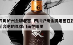 四川泸州金牌老窖  四川泸州金牌老窖在我们合肥的具体门面在哪里