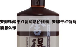 安娜珍藏干红葡萄酒价格表  安娜干红葡萄酒怎么样