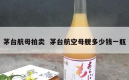 茅台航母拍卖  茅台航空母舰多少钱一瓶