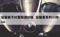 征服者干红葡萄酒价格  征服者系列33年xo