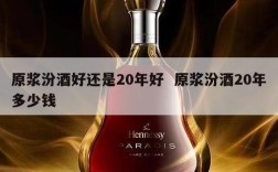 原浆汾酒好还是20年好  原浆汾酒20年多少钱