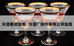 汾酒集团加盟  汾酒厂股份有限公司加盟