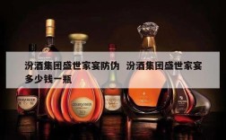 汾酒集团盛世家宴防伪  汾酒集团盛世家宴多少钱一瓶
