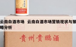 云南白酒市场  云南白酒市场营销现状与策略分析