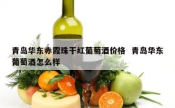 青岛华东赤霞珠干红葡萄酒价格  青岛华东葡萄酒怎么样