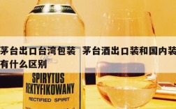 茅台出口台湾包装  茅台酒出口装和国内装有什么区别