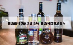 白酒曲可以酿造甜酒吗  白酒可以做酒曲吗