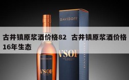 古井镇原浆酒价格82  古井镇原浆酒价格16年生态