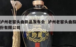 泸州老窖头曲新品发布会  泸州老窖头曲股份有限公司